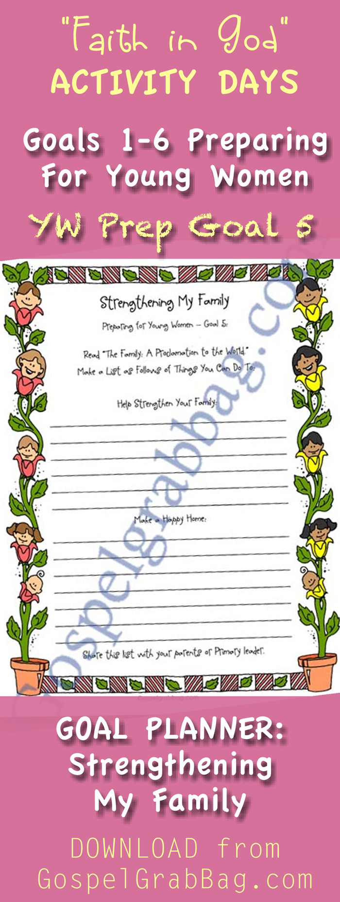 PREPARING FOR YOUNG WOMEN – Invitation to Young Women Orientation Activity and GOALS 1-5 PLANNERS for Faith in God Activity Day Girls – Purpose: To prepare them to enter the Young Women Program – Planner 1 Goal : Seek Uplifting and Virtuous Things – Planner 2 Goal: Purpose of the Young Women Program – Planner 3 Goal: Serving God and Standards – Planner 4 Goal: Gain Education Strengths – Planner 5 Goal: Strengthen Family – DOWNLOAD from GospelGrabBag.com