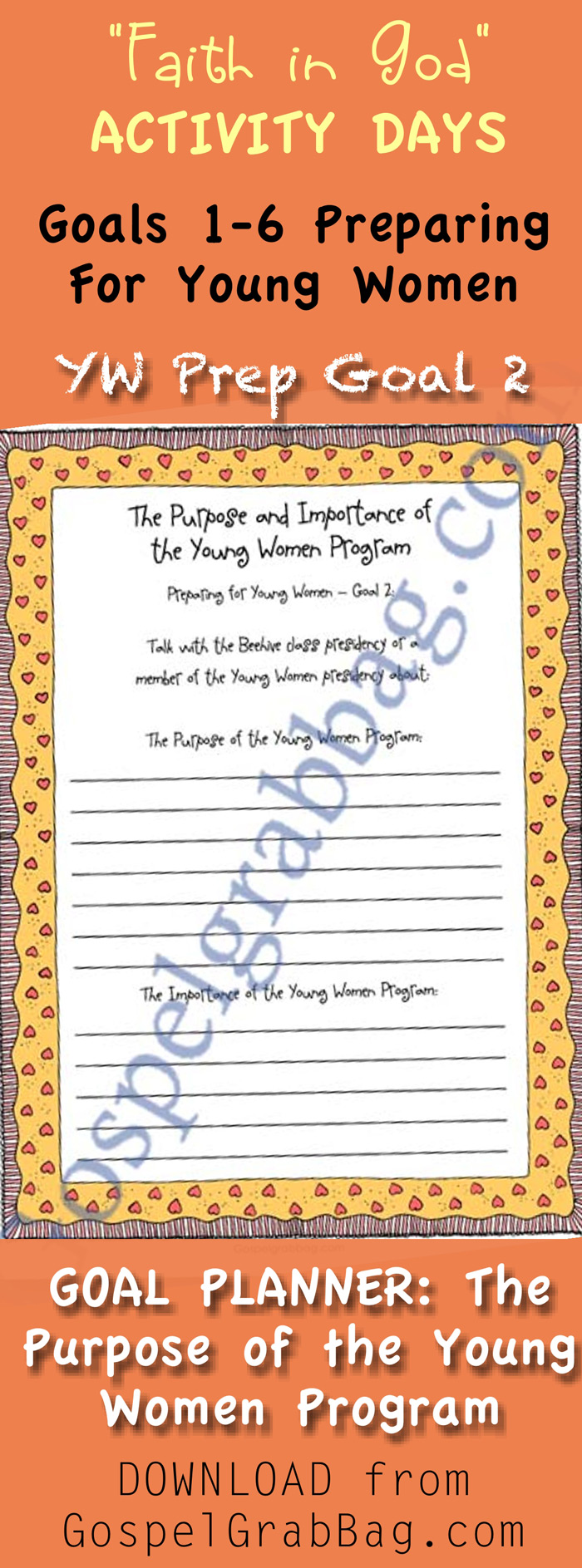 PREPARING FOR YOUNG WOMEN – Invitation to Young Women Orientation Activity and GOALS 1-5 PLANNERS for Faith in God Activity Day Girls – Purpose: To prepare them to enter the Young Women Program – Planner 1 Goal : Seek Uplifting and Virtuous Things – Planner 2 Goal: Purpose of the Young Women Program – Planner 3 Goal: Serving God and Standards – Planner 4 Goal: Gain Education Strengths – Planner 5 Goal: Strengthen Family – DOWNLOAD from GospelGrabBag.com