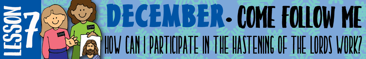 December Lesson 7 - Come Follow Me "How can I participate in the hastening of the Lord's work?" December Lesson 7 - Come Follow Me "How can I participate in the hastening of the Lord's work?" banner