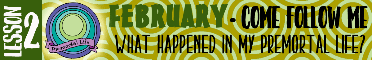February Lesson #2 Come Follow Me Lesson Activities - Theme: "What happened in my premortal life?" February Lesson #2 Come Follow Me Lesson Activities - Theme: "What happened in my premortal life?"