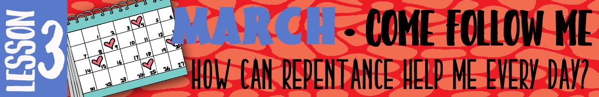MARCH Lesson #3 Come Follow Me Lesson Activities - Theme: "How can repentance help me everyday?" BANNER