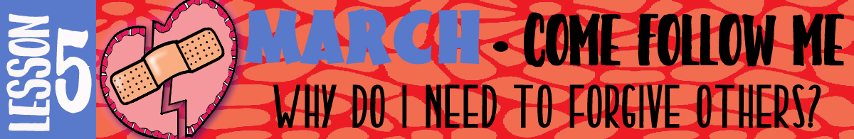 MARCH Lesson 5 - Come Follow Me "Why do I need to forgive others?", Young Women handouts/activities, GospelGrabBag.com, LDS Printouts BANNER