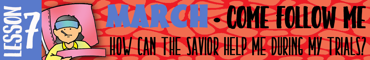 MARCH Lesson 7 - Come Follow Me "How can the Savior help me during my trials?", Young Women handouts, GospelGrabBag.com