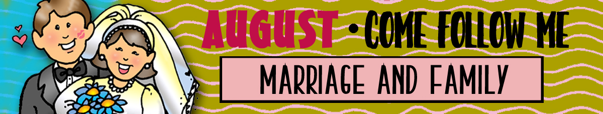 AUGUST Come Follow Me Lesson Activities - Theme: "Marriage and Family" AUGUST Come Follow Me Lesson Activities - Theme: "Marriage and Family"
