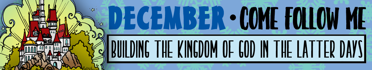 DECEMBER Come Follow Me Lesson Activities - Theme: "Building the kingdom of God in the latter-days" DECEMBER Come Follow Me Lesson Activities - Theme: "Building the kingdom of God in the latter-days"