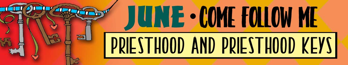 JUNE Come Follow Me Lesson Activities - Theme: "Priesthood and Priesthood Keys" JUNE Come Follow Me Lesson Activities - Theme: "Priesthood and Priesthood Keys"