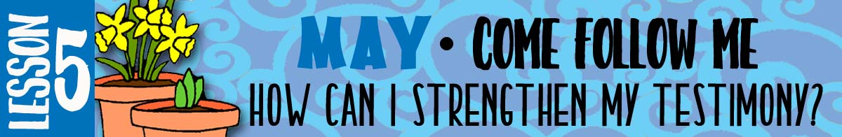 $2.00 MAY Lesson #5 Come Follow Me Lesson Activities - Theme: "How can I strengthen my testimony?"