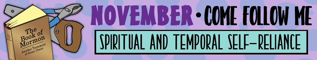 NOVEMBER Come Follow Me Lesson Activities - Theme: "Spiritual and Temporal Self-Reliance" NOVEMBER Come Follow Me Lesson Activities - Theme: "Spiritual and Temporal Self-Reliance"