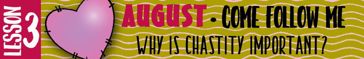 AUGUST Lesson 3 Come Follow Me - Lesson Theme: "Why is chastity important?" AUGUST Lesson 3 Come Follow Me - Lesson Theme: "Why is chastity important?"